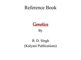 Reference Book
Genetics
By
B. D. Singh
(Kalyani Publications)
 