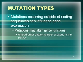 MUTATION TYPES
• Mutations occurring outside of coding
sequences can influence gene
expression
– Mutations may alter splice junctions
• Altered order and/or number of exons in the
mRNA
28
 