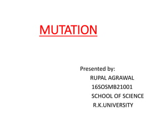 MUTATION
Presented by:
RUPAL AGRAWAL
16SOSMB21001
SCHOOL OF SCIENCE
R.K.UNIVERSITY
 