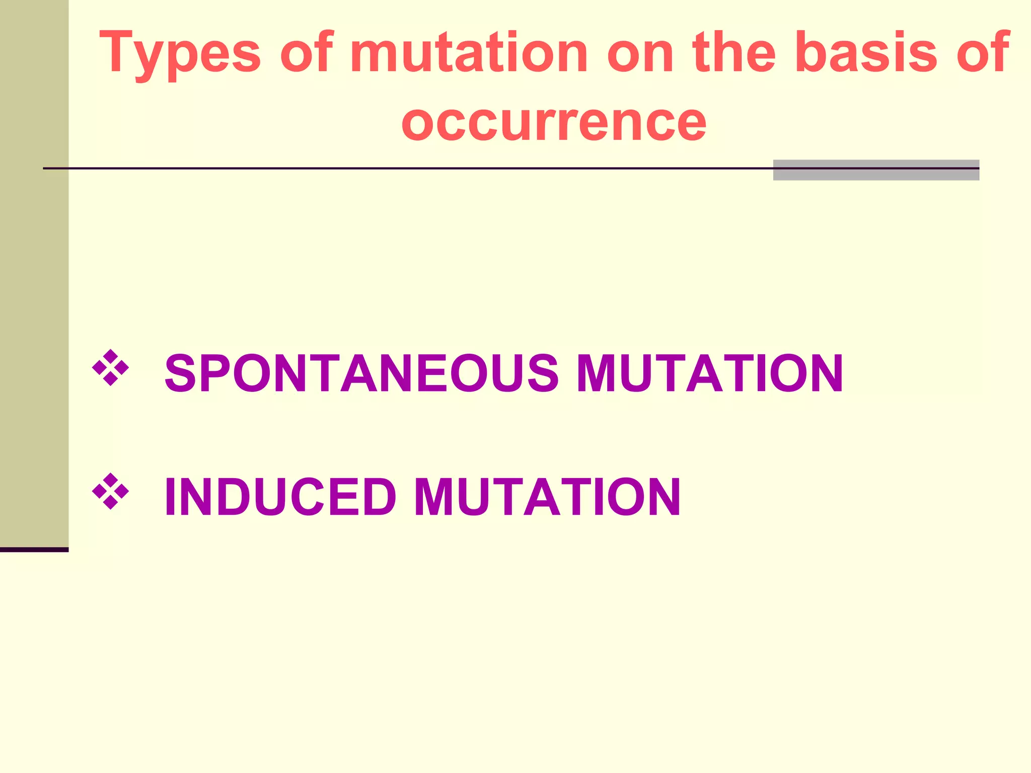  SPONTANEOUS MUTATION
 INDUCED MUTATION
Types of mutation on the basis of
occurrence
 
