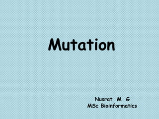 Mutation
Nusrat M G
MSc Bioinformatics
 