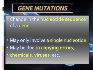 • Change in the nucleotide sequence
of a gene
• May only involve a single nucleotide
• May be due to copying errors,
• chemicals, viruses, etc.
 