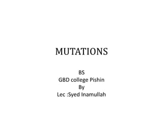 MUTATIONS
BS
GBD college Pishin
By
Lec :Syed Inamullah
 