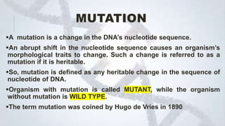 MUTATION
A mutation is a change in the DNA’s nucleotide sequence.
An abrupt shift in the nucleotide sequence causes an o...