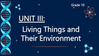 Living Things and
Their Environment
Grade 10
UNIT III:
 