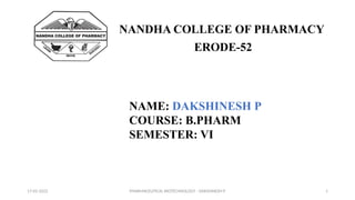 PHARMACEUTICAL BIOTECHNOLOGY - DAKSHINESH P 1
NANDHA COLLEGE OF PHARMACY
ERODE-52
NAME: DAKSHINESH P
COURSE: B.PHARM
SEMESTER: VI
17-02-2022
 