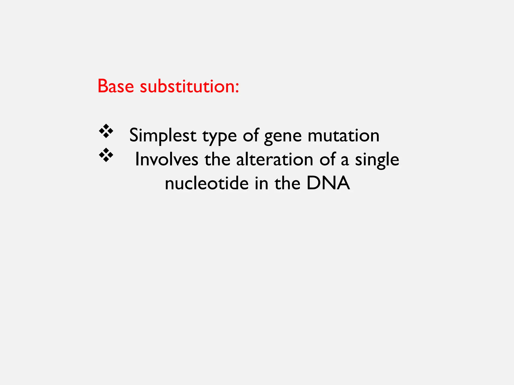Base substitution:
 Simplest type of gene mutation
 Involves the alteration of a single
nucleotide in the DNA
 