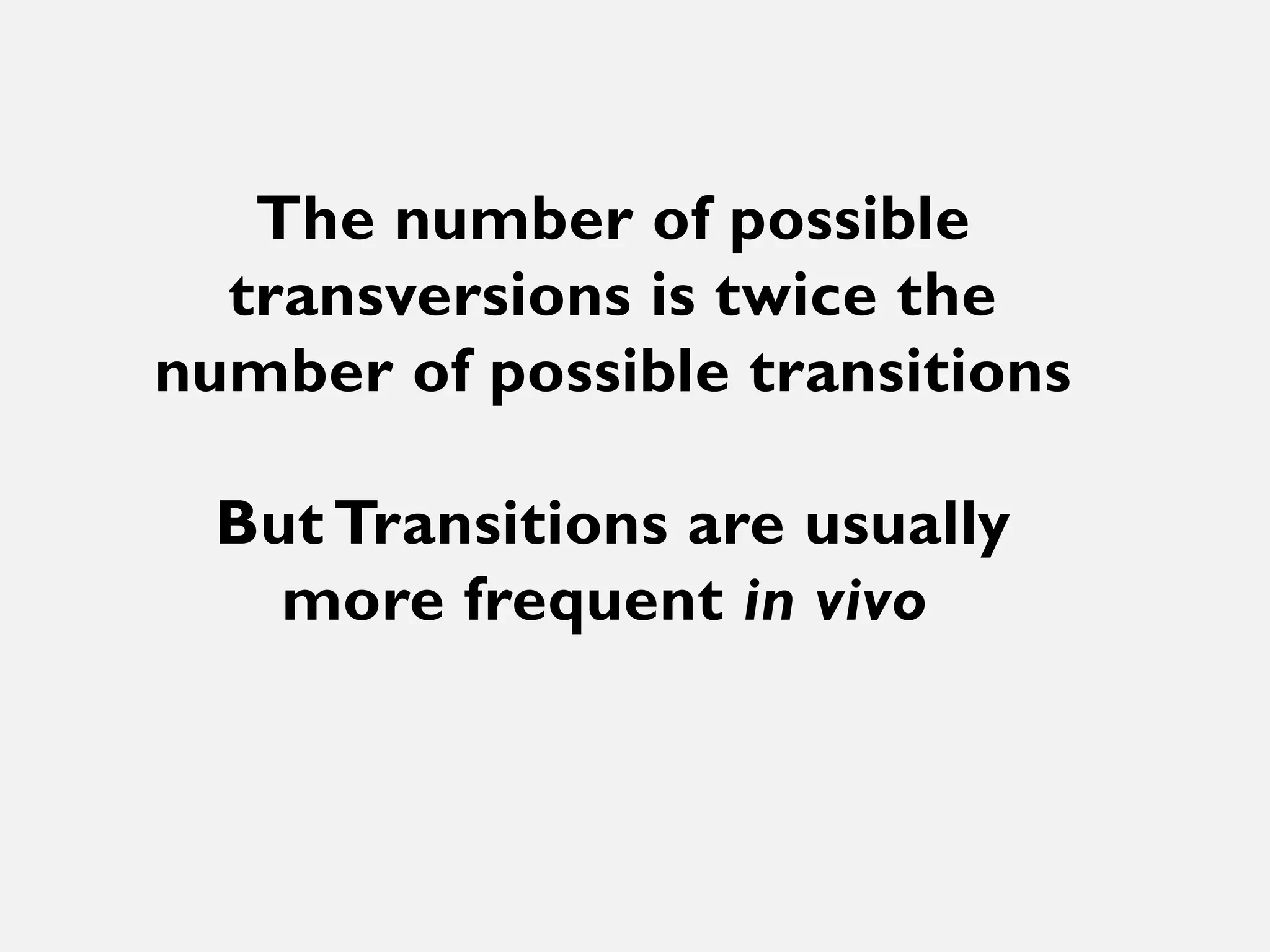 The number of possible
transversions is twice the
number of possible transitions
But Transitions are usually
more frequent in vivo
 