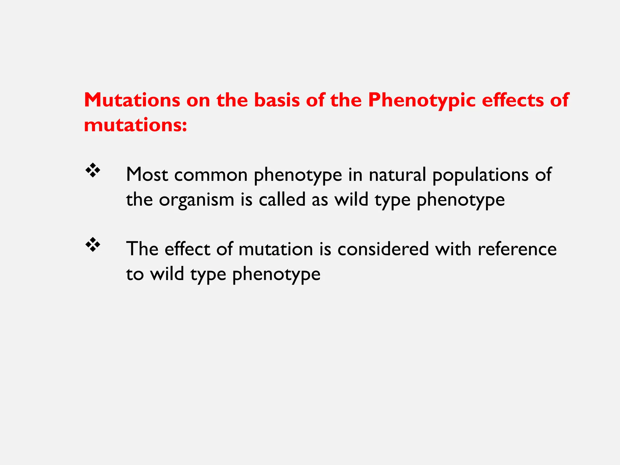 Mutations on the basis of the Phenotypic effects of
mutations:
 Most common phenotype in natural populations of
the organism is called as wild type phenotype
 The effect of mutation is considered with reference
to wild type phenotype
 