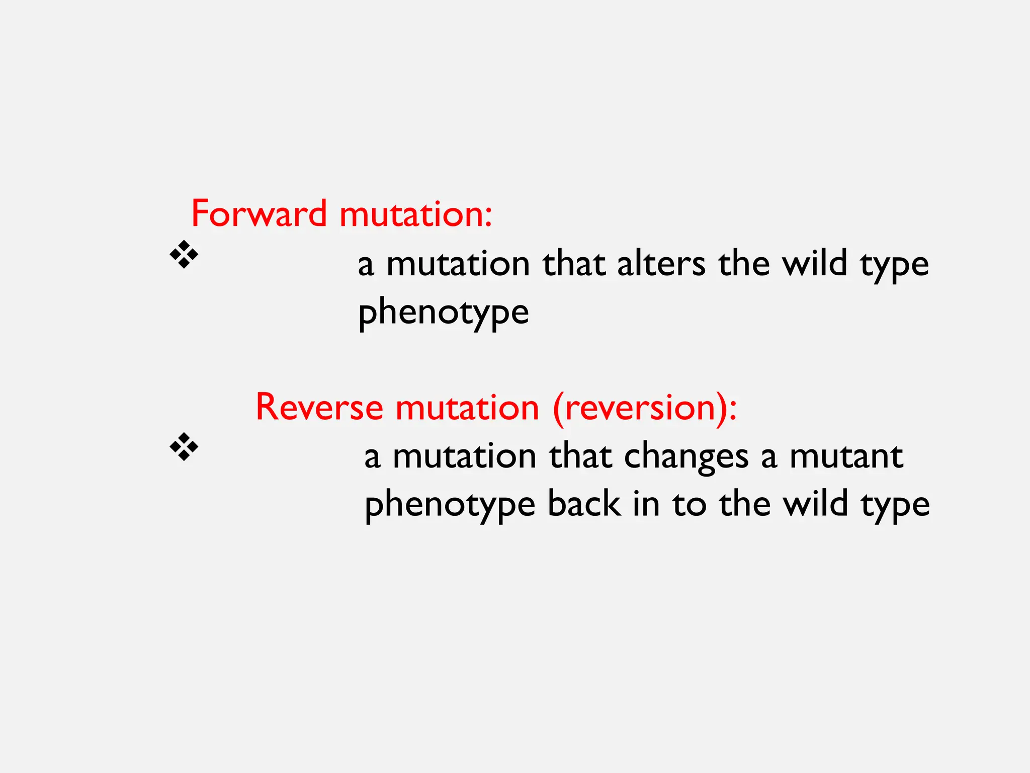 Forward mutation:
 a mutation that alters the wild type
phenotype
Reverse mutation (reversion):
 a mutation that changes a mutant
phenotype back in to the wild type
 