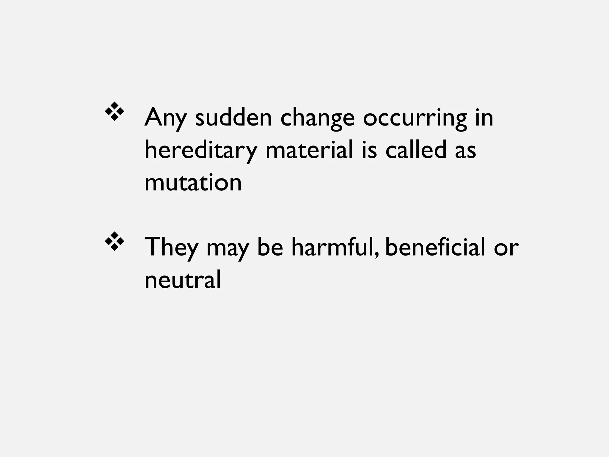  Any sudden change occurring in
hereditary material is called as
mutation
 They may be harmful, beneficial or
neutral
 