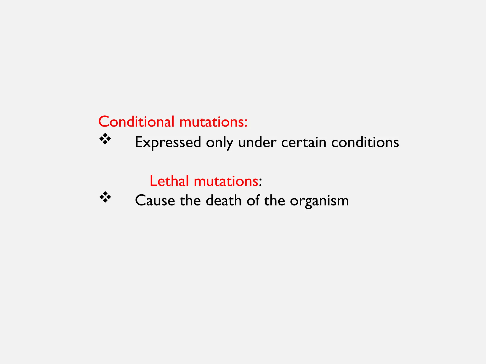 Conditional mutations:
 Expressed only under certain conditions
Lethal mutations:
 Cause the death of the organism
 