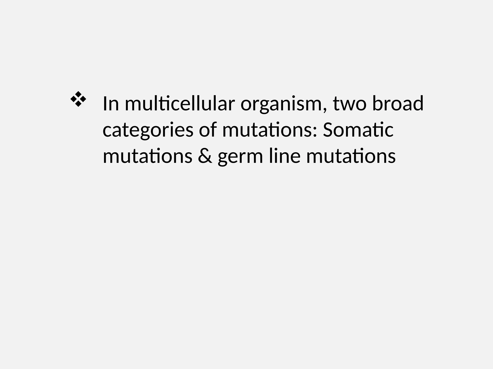  In multicellular organism, two broad
categories of mutations: Somatic
mutations & germ line mutations
 