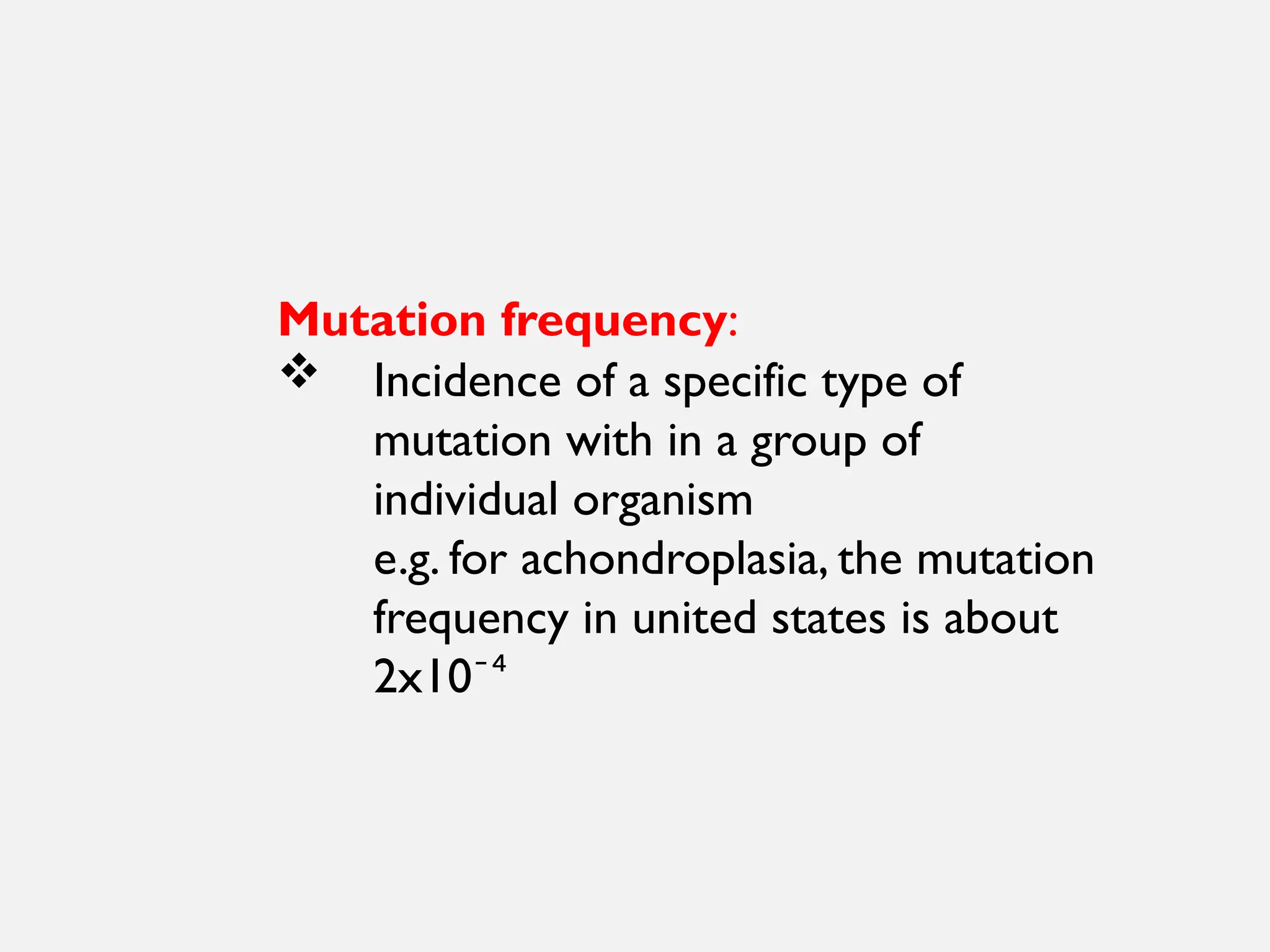 Mutation frequency:
 Incidence of a specific type of
mutation with in a group of
individual organism
e.g. for achondroplasia, the mutation
frequency in united states is about
2x10⁻⁴
 