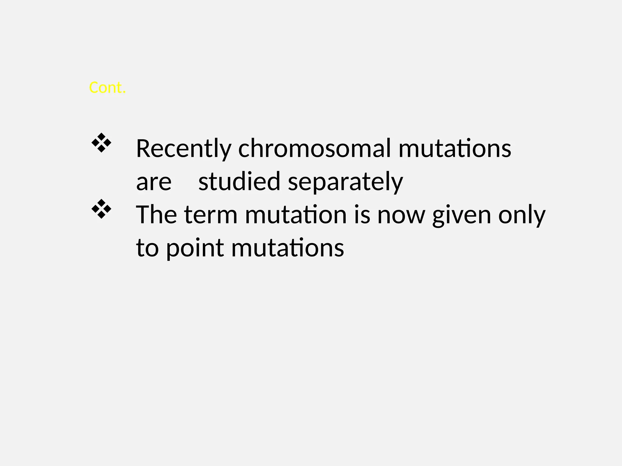 Cont.
 Recently chromosomal mutations
are studied separately
 The term mutation is now given only
to point mutations
 