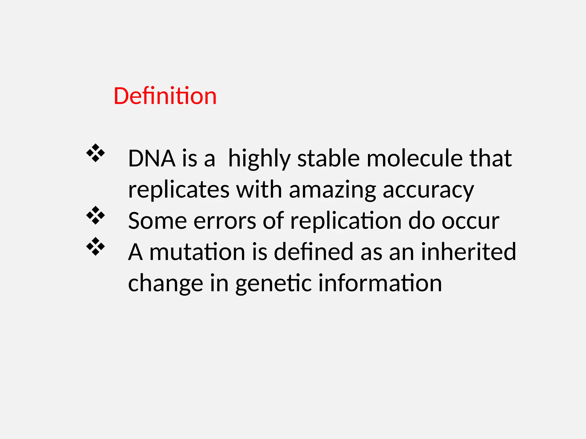 Definition
 DNA is a highly stable molecule that
replicates with amazing accuracy
 Some errors of replication do occur
 A mutation is defined as an inherited
change in genetic information
 