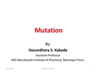 Mutation
By:
Vasundhara S. Kakade
Assistant Professor
NES Navsahyadri Institute of Pharmacy, Nasarapur Pune.
02/04/2020 1NES NIPT.Y. B.Pharm
 