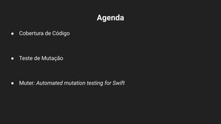 Agenda
● Cobertura de Código
● Teste de Mutação
● Muter: Automated mutation testing for Swift
 