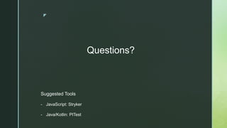 z
Suggested Tools
- JavaScript: Stryker
- Java/Kotlin: PITest
Questions?
 