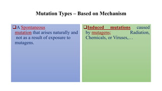 Mutation Types – Based on Mechanism
❑A Spontaneous
mutation that arises naturally and
not as a result of exposure to
mutagens.
❑Induced mutations caused
by mutagens; Radiation,
Chemicals, or Viruses,…
 