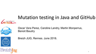 Mutation	testing	in	Java	and	GitHub
Oscar Vera Perez, Caroline Landry, Martin Monperrus,
Benoit Baudry
Breizh JUG, Rennes. June 2018.
1
 