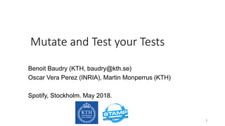 Mutate and Test your Tests
Benoit Baudry (KTH, baudry@kth.se)
Oscar Vera Perez (INRIA), Martin Monperrus (KTH)
Spotify, Stockholm. May 2018.
1
 