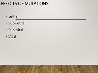 EFFECTS OF MUTATIONS
• Lethal
• Sub-lethal
• Sub-vital
• Vital
 