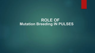 Mutation Breeding IN PULSES
ROLE OF
 