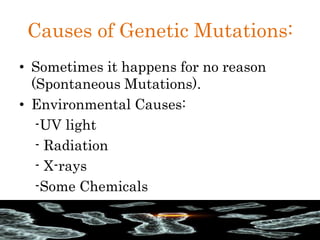 Causes of Genetic Mutations:
• Sometimes it happens for no reason
(Spontaneous Mutations).
• Environmental Causes:
-UV light
- Radiation
- X-rays
-Some Chemicals
 