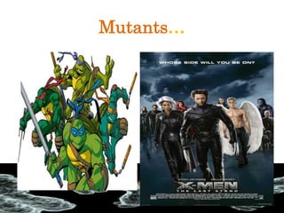 Mutants…
 