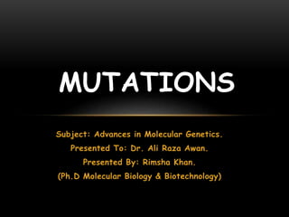 Subject: Advances in Molecular Genetics.
Presented To: Dr. Ali Raza Awan.
Presented By: Rimsha Khan.
(Ph.D Molecular Biology & Biotechnology)
MUTATIONS
 