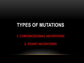 TYPES OF MUTATIONS
1. CHROMOSOMAL MUTATIONS
2. POINT MUTATIONS
 