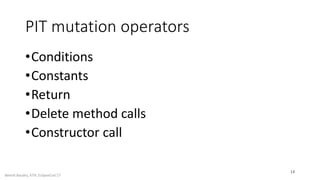 PIT mutation operators
•Conditions
•Constants
•Return
•Delete method calls
•Constructor call
14
Benoit Baudry, KTH, Eclips...