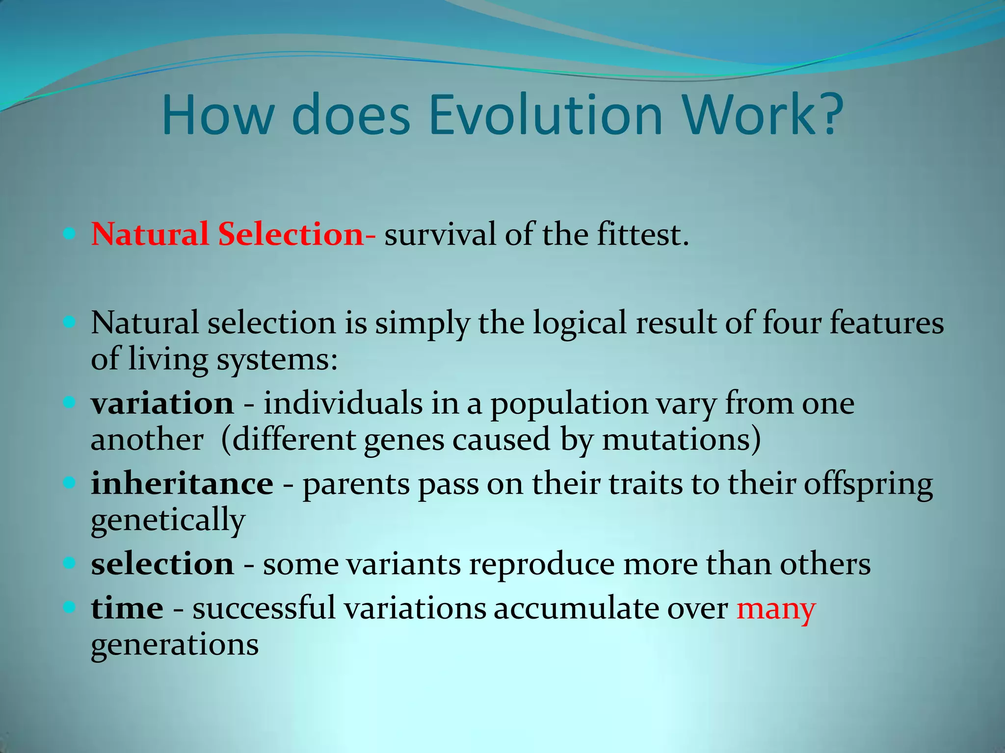 Evolution Evolution is the change in the inherited traits (passed on from parents to offspring) of a population over many generations. These traits could be physical, chemical or behavioral. This change is caused by mutations in the genes.http://www.youtube.com/watch?v=yVqJ_mQazik