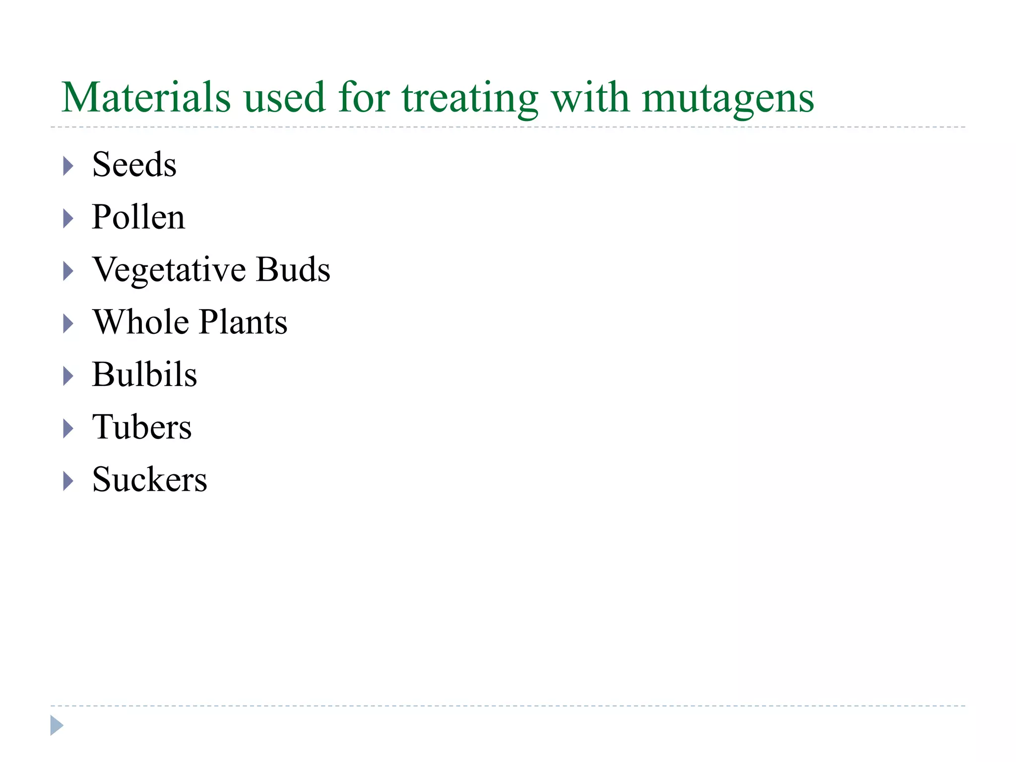Materials used for treating with mutagens
 Seeds
 Pollen
 Vegetative Buds
 Whole Plants
 Bulbils
 Tubers
 Suckers
 