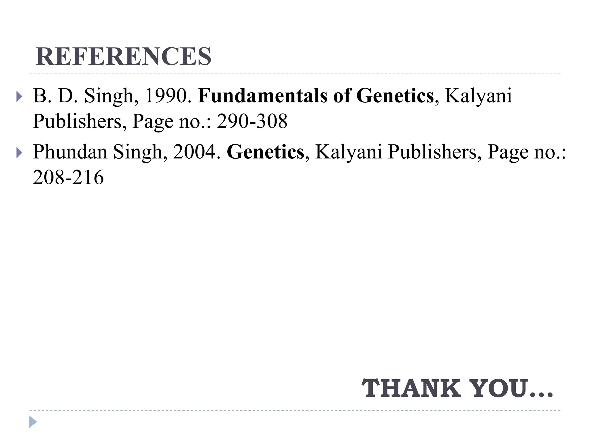 REFERENCES
 B. D. Singh, 1990. Fundamentals of Genetics, Kalyani
Publishers, Page no.: 290-308
 Phundan Singh, 2004. Genetics, Kalyani Publishers, Page no.:
208-216
THANK YOU…
 