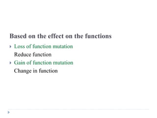 Based on the effect on the functions
 Loss of function mutation
Reduce function
 Gain of function mutation
Change in function
 