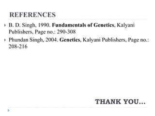 REFERENCES
 B. D. Singh, 1990. Fundamentals of Genetics, Kalyani
Publishers, Page no.: 290-308
 Phundan Singh, 2004. Genetics, Kalyani Publishers, Page no.:
208-216
THANK YOU…
 