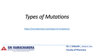 Types of Mutations
https://microbenotes.com/types-of-mutations/
Dr. J. Srikanth ., M.Pharm., Ph.D
Faculty of Pharmacy
 