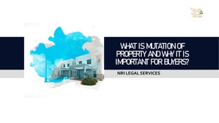 WHAT IS MUTATION OF
PROPERTY AND WHY IT IS
IMPORTANT FOR BUYERS?
NRI LEGAL SERVICES
 