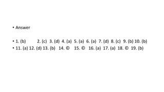 • Answer
• 1. (b) 2. (c) 3. (d) 4. (a) 5. (a) 6. (a) 7. (d) 8. (c) 9. (b) 10. (b)
• 11. (a) 12. (d) 13. (b) 14. © 15. © 16. (a) 17. (a) 18. © 19. (b)
 