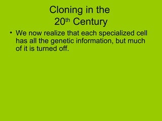 Cloning in the
             20th Century
• We now realize that each specialized cell
  has all the genetic information, but much
  of it is turned off.
 