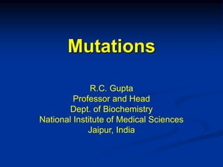 Mutations
R.C. Gupta
Professor and Head
Dept. of Biochemistry
National Institute of Medical Sciences
Jaipur, India
 