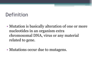 Definition
• Mutation is basically alteration of one or more
nucleotides in an organism extra
chromosomal DNA, virus or an...