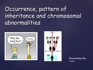 {
Occurrence, pattern of
inheritance and chromosomal
abnormalities
Presentation By :
Asha
 
