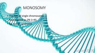 MONOSOMY
• The loss of single chromosome
• Represented as 2N-1=45
• Eg- turner syndrome
 