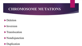 CHROMOSOME MUTATIONS
Deletion
Inversion
Translocation
Nondisjunction
Duplication
 
