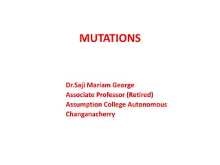 Dr.Saji Mariam George
Associate Professor (Retired)
Assumption College Autonomous
Changanacherry
MUTATIONS
 