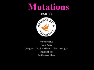 Mutations
BSBT107
Presented By:
Gunjit Setia
(Integrated Btech + Mtech in Biotechnology)
Presented To:
Dr. Zeeshan Khan
 