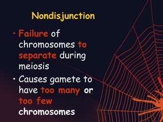 Nondisjunction
• Failure of
chromosomes to
separate during
meiosis
• Causes gamete to
have too many or
too few
chromosomes
 